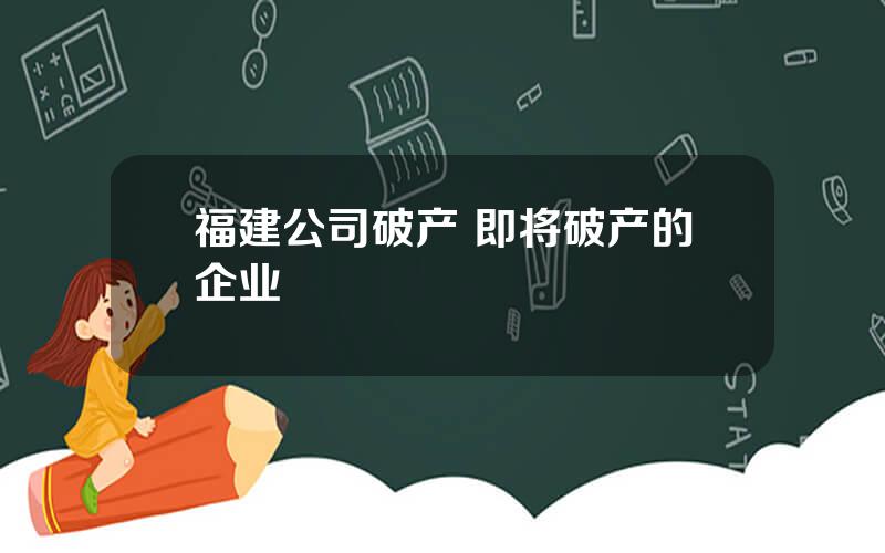 福建公司破产 即将破产的企业